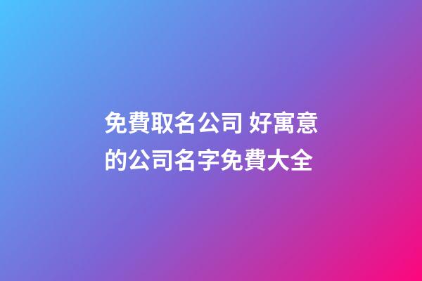 免費取名公司 好寓意的公司名字免費大全-第1張-公司起名-玄機派